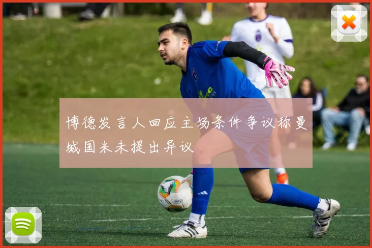 博德发言人回应主场条件争议称曼城国米未提出异议