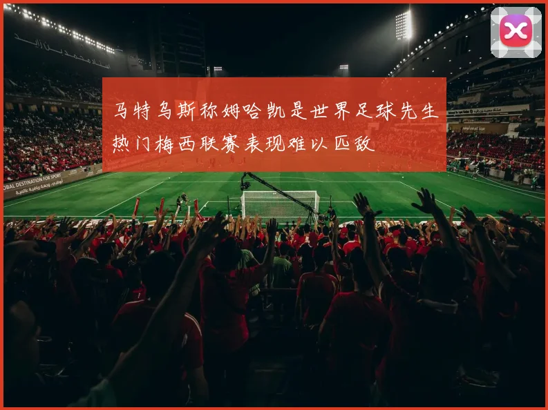 马特乌斯称姆哈凯是世界足球先生热门梅西联赛表现难以匹敌