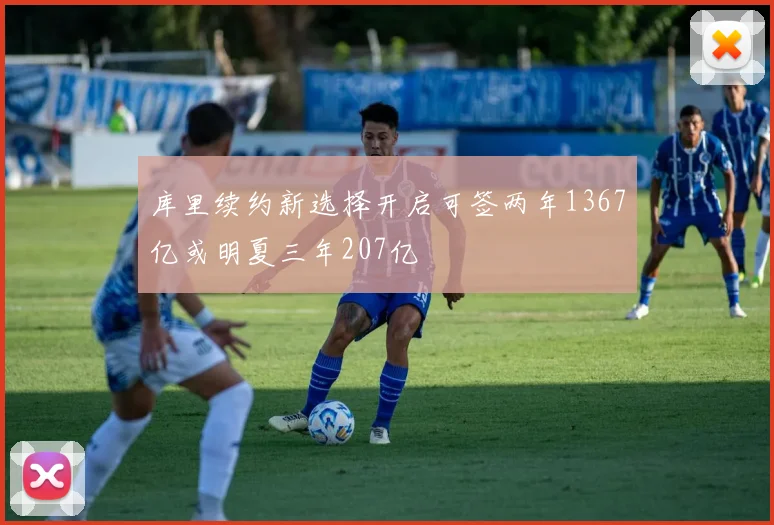 库里续约新选择开启可签两年1367亿或明夏三年207亿