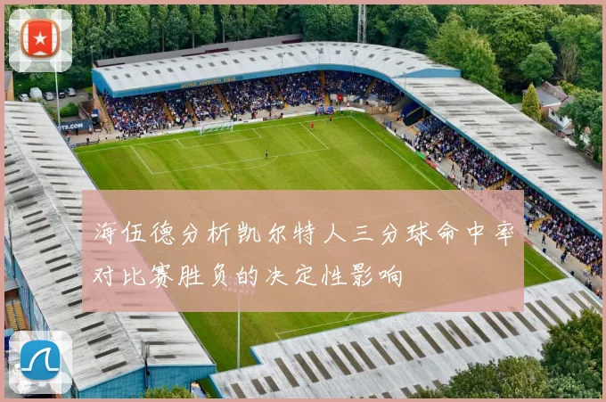 海伍德分析凯尔特人三分球命中率对比赛胜负的决定性影响