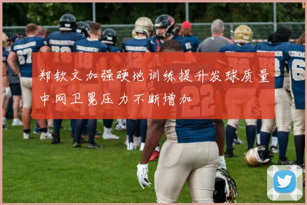 郑钦文加强硬地训练提升发球质量中网卫冕压力不断增加